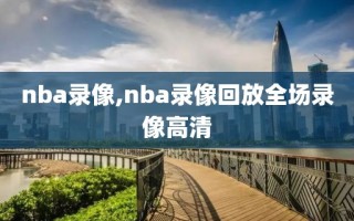 nba录像,nba录像回放全场录像高清