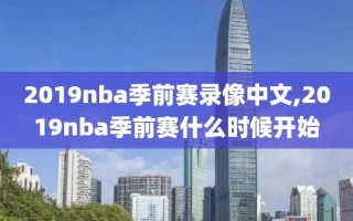 2019nba季前赛录像中文,2019nba季前赛什么时候开始