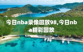 今日nba录像回放98,今日nba精彩回放