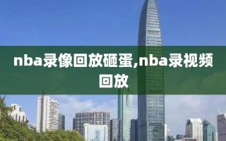 nba录像回放砸蛋,nba录视频回放