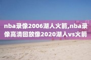 nba录像2006湖人火箭,nba录像高清回放像2020湖人vs火箭