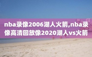 nba录像2006湖人火箭,nba录像高清回放像2020湖人vs火箭