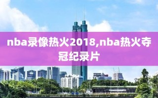 nba录像热火2018,nba热火夺冠纪录片
