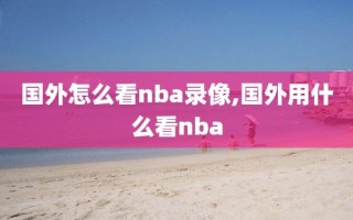 国外怎么看nba录像,国外用什么看nba