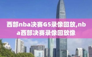 西部nba决赛G5录像回放,nba西部决赛录像回放像