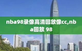 nba98录像高清回放像cc,nba回放 98