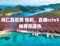 拜仁慕尼黑 热刺，直播cctv5体育频道热