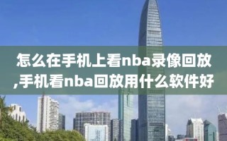 怎么在手机上看nba录像回放,手机看nba回放用什么软件好