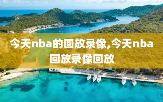 今天nba的回放录像,今天nba回放录像回放