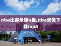 nba比赛录像u盘,nba录像下载mp4