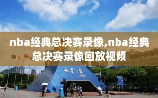 nba经典总决赛录像,nba经典总决赛录像回放视频