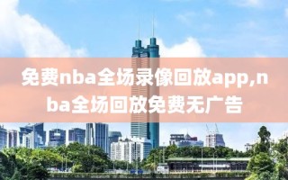 免费nba全场录像回放app,nba全场回放免费无广告