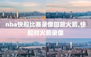 nba快船比赛录像回放火箭,快船对火箭录像