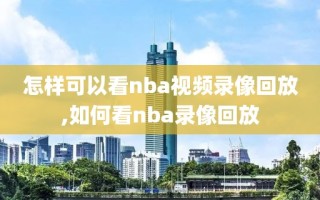 怎样可以看nba视频录像回放,如何看nba录像回放