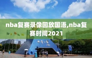 nba复赛录像回放国浯,nba复赛时间2021