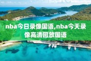 nba今日录像国语,nba今天录像高清回放国语