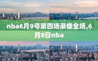 nba6月9号第四场录像全场,6月8日nba