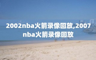 2002nba火箭录像回放,2007nba火箭录像回放