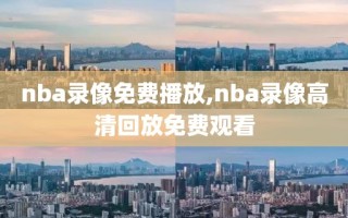 nba录像免费播放,nba录像高清回放免费观看