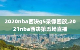 2020nba西决g5录像回放,2021nba西决第五场直播