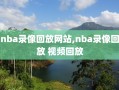 nba录像回放网站,nba录像回放 视频回放