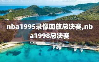 nba1995录像回放总决赛,nba1998总决赛