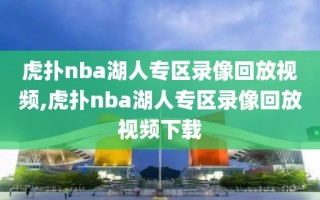 虎扑nba湖人专区录像回放视频,虎扑nba湖人专区录像回放视频下载