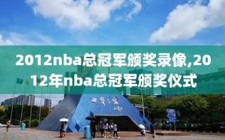 2012nba总冠军颁奖录像,2012年nba总冠军颁奖仪式