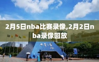 2月5日nba比赛录像,2月2日nba录像回放
