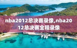 nba2012总决赛录像,nba2012总决赛全程录像