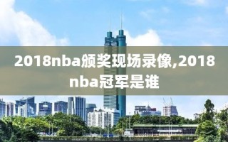 2018nba颁奖现场录像,2018nba冠军是谁