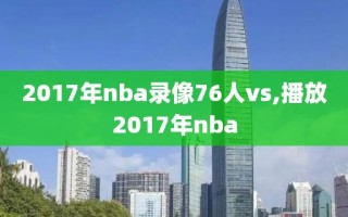 2017年nba录像76人vs,播放2017年nba