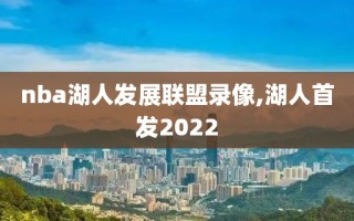 nba湖人发展联盟录像,湖人首发2022