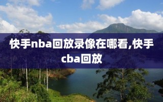 快手nba回放录像在哪看,快手cba回放