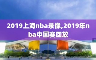 2019上海nba录像,2019年nba中国赛回放