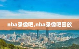 nba录像吧,nba录像吧回放