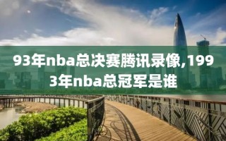 93年nba总决赛腾讯录像,1993年nba总冠军是谁