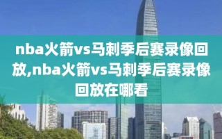 nba火箭vs马刺季后赛录像回放,nba火箭vs马刺季后赛录像回放在哪看