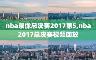 nba录像总决赛2017第5,nba2017总决赛视频回放