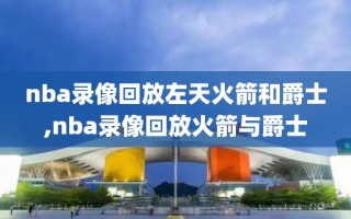nba录像回放左天火箭和爵士,nba录像回放火箭与爵士