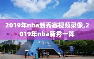 2019年nba新秀赛视频录像,2019年nba新秀一阵