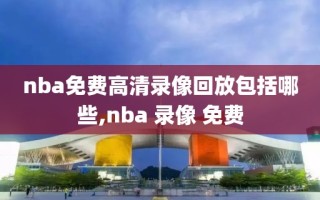 nba免费高清录像回放包括哪些,nba 录像 免费