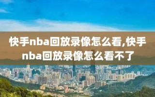 快手nba回放录像怎么看,快手nba回放录像怎么看不了