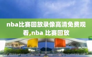 nba比赛回放录像高清免费观看,nba 比赛回放