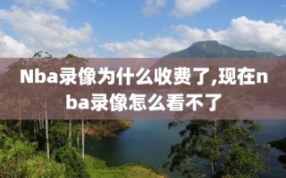 Nba录像为什么收费了,现在nba录像怎么看不了