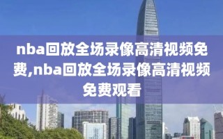 nba回放全场录像高清视频免费,nba回放全场录像高清视频免费观看