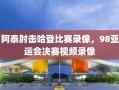 阿泰肘击哈登比赛录像，98亚运会决赛视频录像