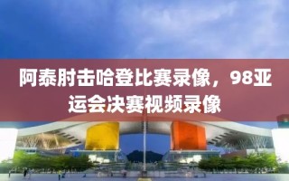 阿泰肘击哈登比赛录像，98亚运会决赛视频录像