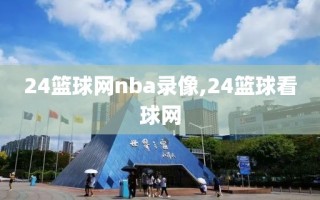 24篮球网nba录像,24篮球看球网