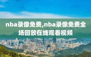 nba录像免费,nba录像免费全场回放在线观看视频